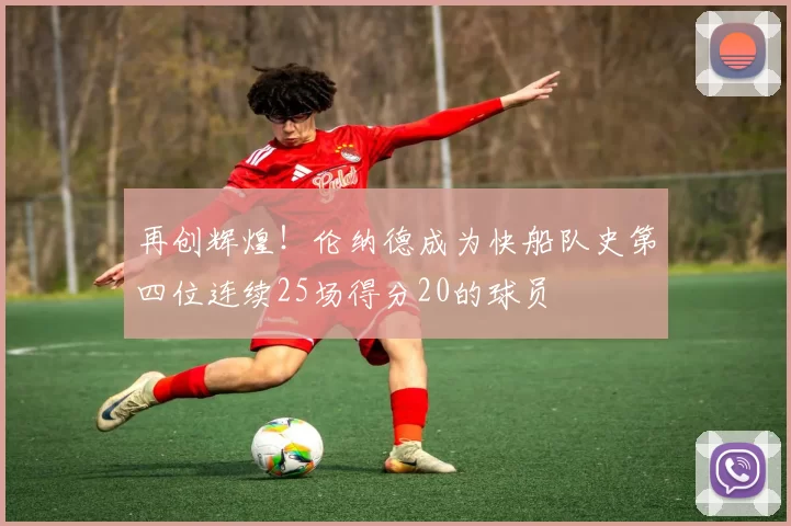 再创辉煌！伦纳德成为快船队史第四位连续25场得分20的球员