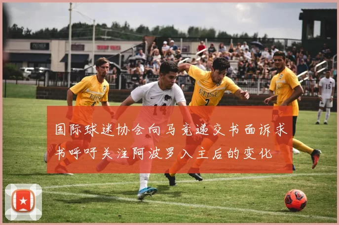 国际球迷协会向马竞递交书面诉求书呼吁关注阿波罗入主后的变化