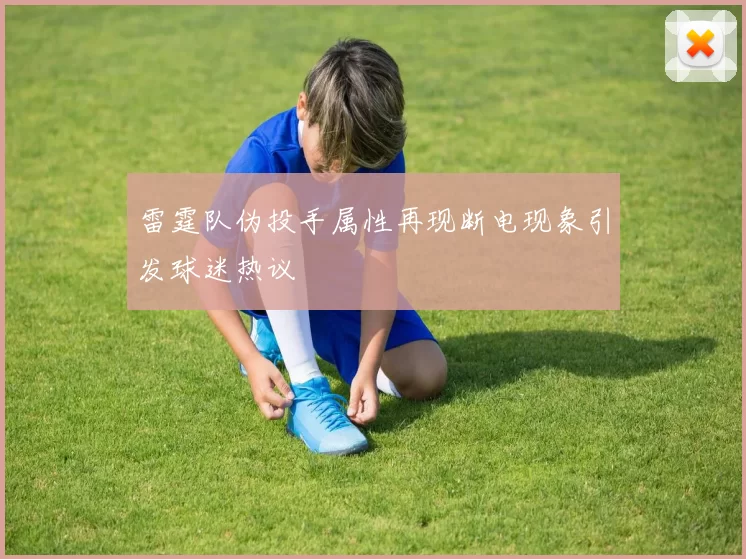 雷霆队伪投手属性再现断电现象引发球迷热议