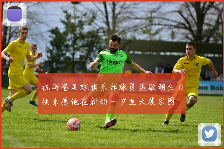 祝海港足球俱乐部球员孟敬朝生日快乐愿他在新的一岁里大展宏图
