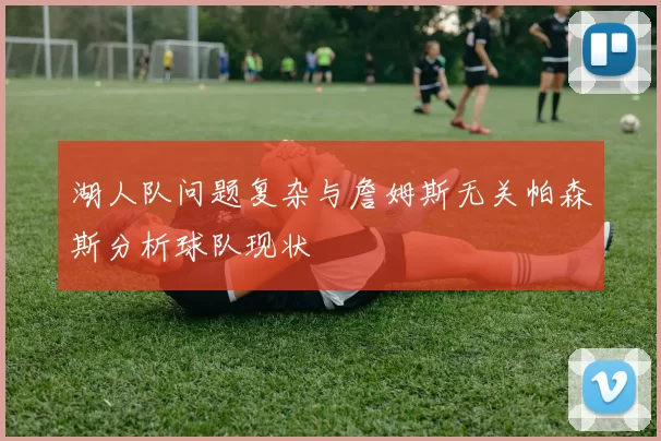 湖人队问题复杂与詹姆斯无关帕森斯分析球队现状