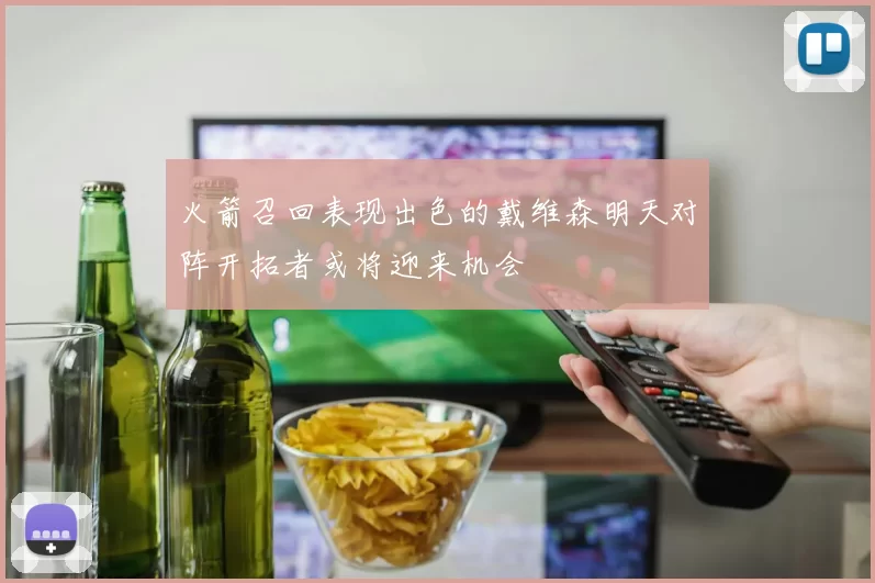 火箭召回表现出色的戴维森明天对阵开拓者或将迎来机会