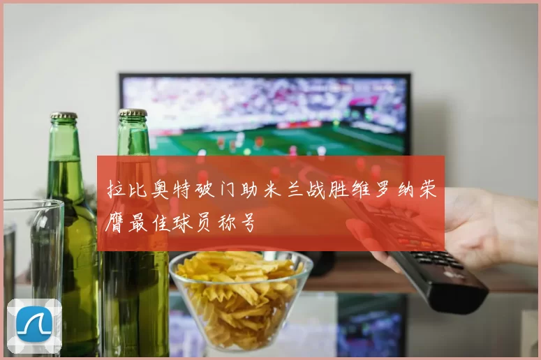 拉比奥特破门助米兰战胜维罗纳荣膺最佳球员称号