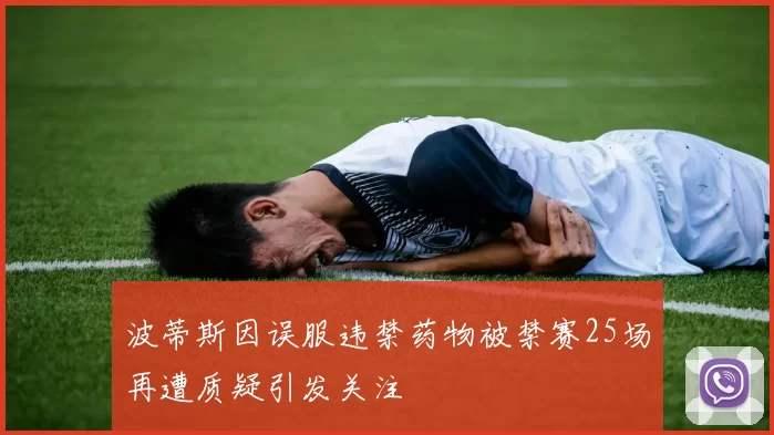 波蒂斯因误服违禁药物被禁赛25场再遭质疑引发关注